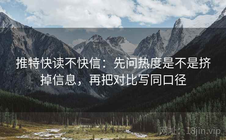 推特快读不快信：先问热度是不是挤掉信息，再把对比写同口径
