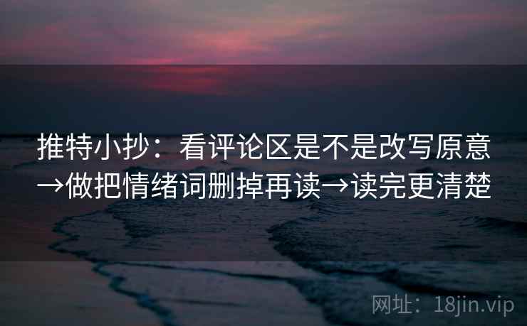 推特小抄：看评论区是不是改写原意→做把情绪词删掉再读→读完更清楚  第2张