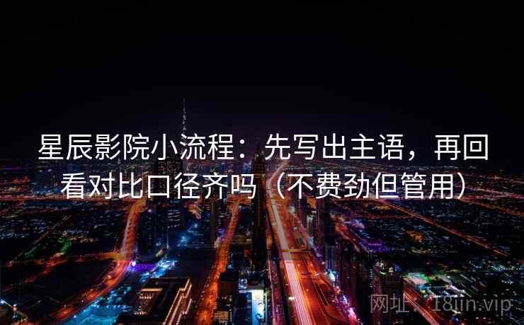 星辰影院小流程：先写出主语，再回看对比口径齐吗（不费劲但管用）  第2张