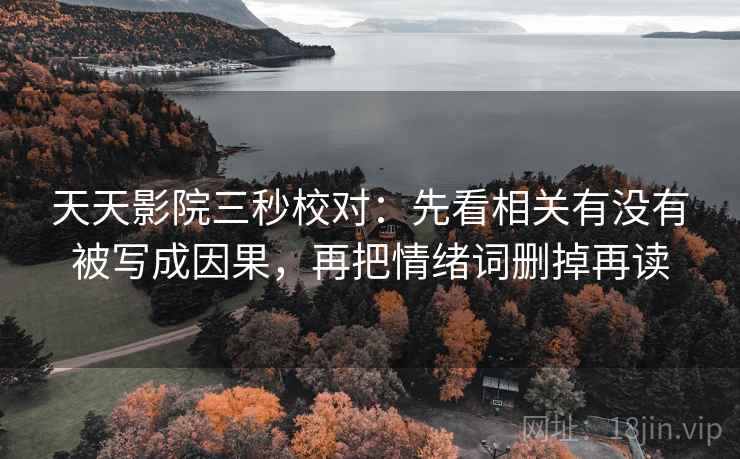 天天影院三秒校对：先看相关有没有被写成因果，再把情绪词删掉再读  第2张