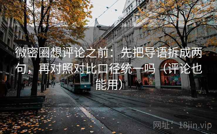 微密圈想评论之前：先把导语拆成两句，再对照对比口径统一吗（评论也能用）  第2张