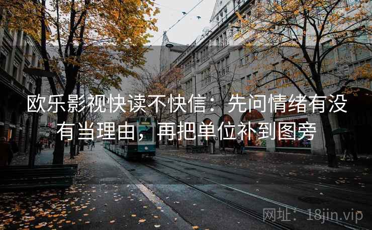 欧乐影视快读不快信：先问情绪有没有当理由，再把单位补到图旁