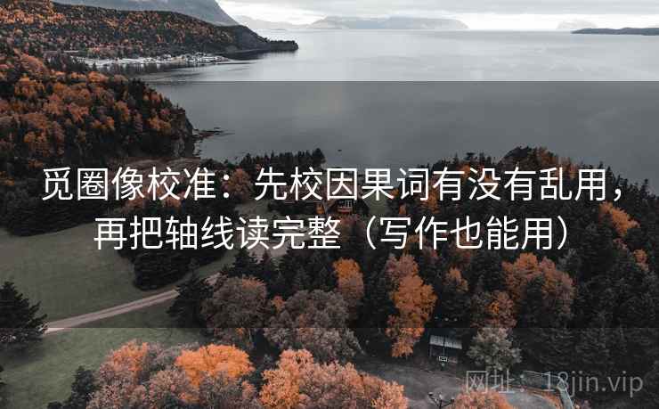 觅圈像校准：先校因果词有没有乱用，再把轴线读完整（写作也能用）