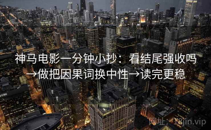 神马电影一分钟小抄：看结尾强收吗→做把因果词换中性→读完更稳