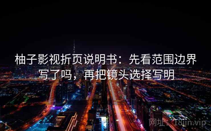 柚子影视折页说明书：先看范围边界写了吗，再把镜头选择写明