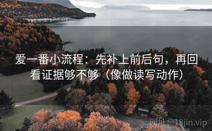 爱一番小流程：先补上前后句，再回看证据够不够（像做读写动作）