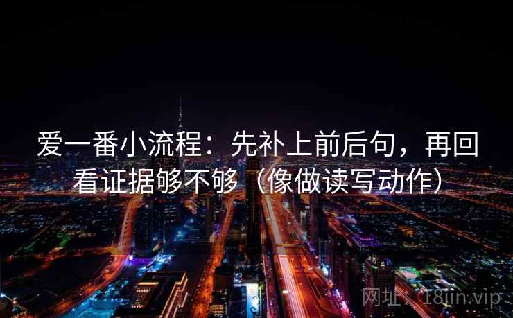 爱一番小流程：先补上前后句，再回看证据够不够（像做读写动作）  第2张