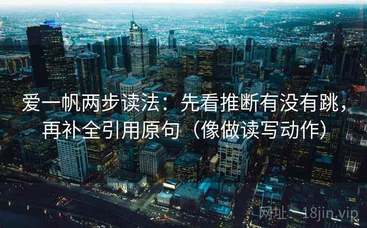 爱一帆两步读法：先看推断有没有跳，再补全引用原句（像做读写动作）