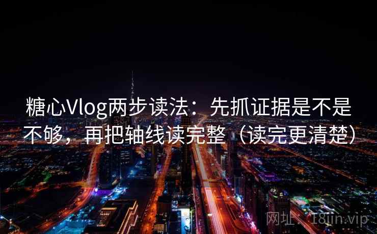 糖心Vlog两步读法：先抓证据是不是不够，再把轴线读完整（读完更清楚）  第2张