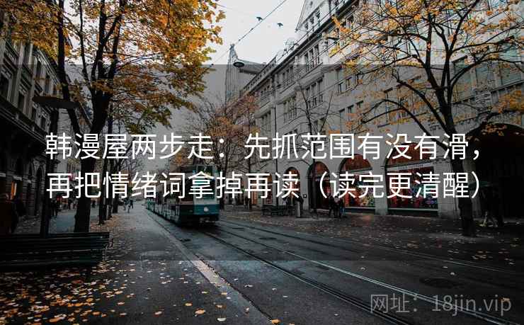 韩漫屋两步走：先抓范围有没有滑，再把情绪词拿掉再读（读完更清醒）  第2张