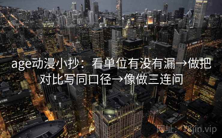 age动漫小抄:看单位有没有漏→做把对比写同口径→像做三连问 第2张 age动漫小抄:看单位有没有漏→做把对比写同口径→像做三连问 第2张