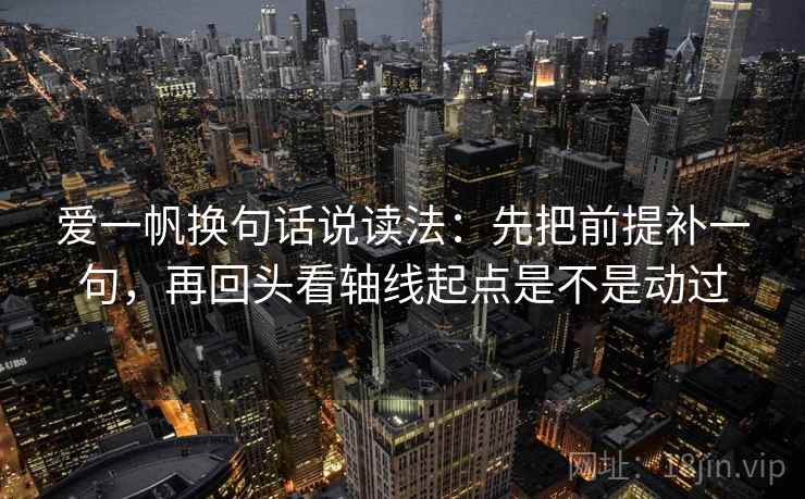 爱一帆换句话说读法:先把前提补一句,再回头看轴线起点是不是动过