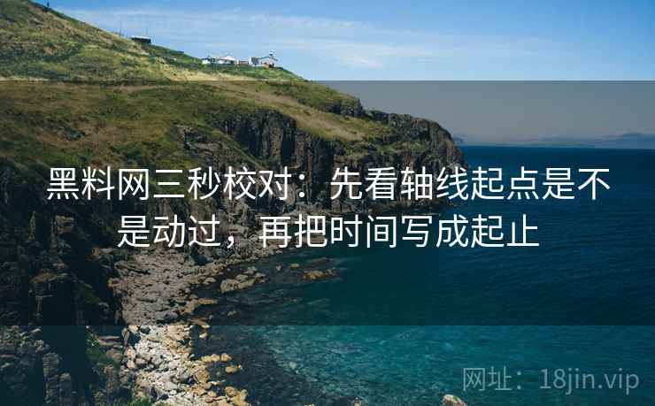 黑料网三秒校对:先看轴线起点是不是动过,再把时间写成起止 第2张 黑料网三秒校对:先看轴线起点是不是动过,再把时间写成起止 第2张