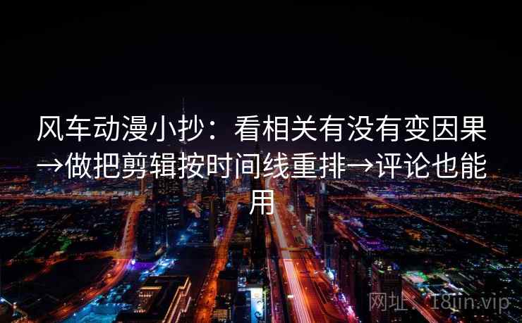 风车动漫小抄:看相关有没有变因果→做把剪辑按时间线重排→评论也能用 第2张 风车动漫小抄:看相关有没有变因果→做把剪辑按时间线重排→评论也能用 第2张