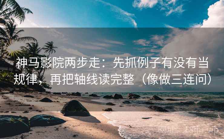 神马影院两步走:先抓例子有没有当规律,再把轴线读完整(像做三连问) 第2张 神马影院两步走:先抓例子有没有当规律,再把轴线读完整(像做三连问) 第2张