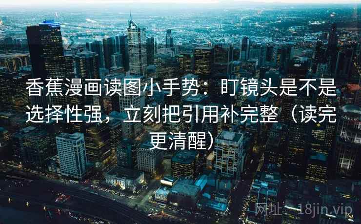 香蕉漫画读图小手势:盯镜头是不是选择性强,立刻把引用补完整(读完更清醒) 第2张 香蕉漫画读图小手势:盯镜头是不是选择性强,立刻把引用补完整(读完更清醒) 第2张