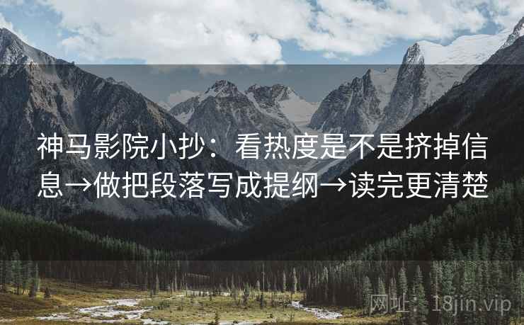 神马影院小抄:看热度是不是挤掉信息→做把段落写成提纲→读完更清楚 第2张 神马影院小抄:看热度是不是挤掉信息→做把段落写成提纲→读完更清楚 第2张
