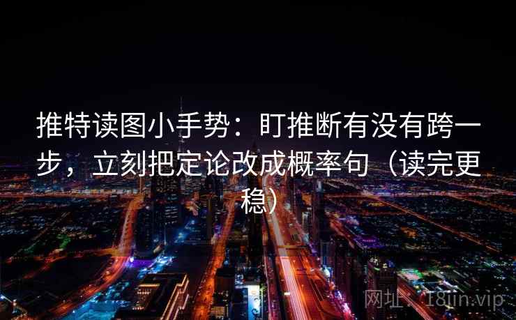 推特读图小手势：盯推断有没有跨一步，立刻把定论改成概率句（读完更稳）