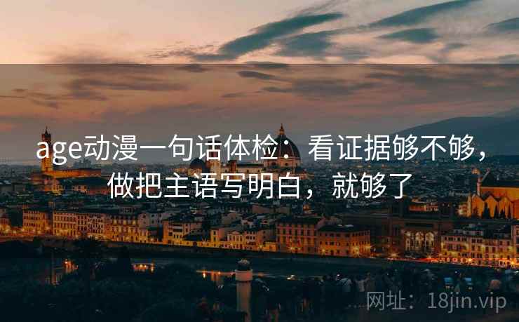 age动漫一句话体检:看证据够不够,做把主语写明白,就够了