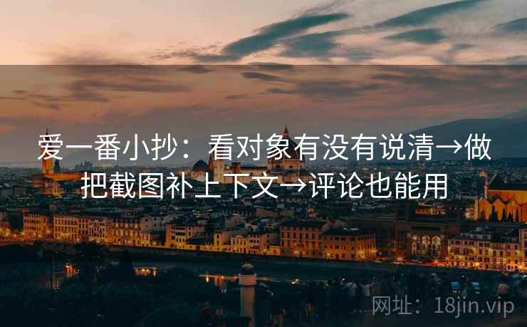 爱一番小抄:看对象有没有说清→做把截图补上下文→评论也能用 第2张 爱一番小抄:看对象有没有说清→做把截图补上下文→评论也能用 第2张