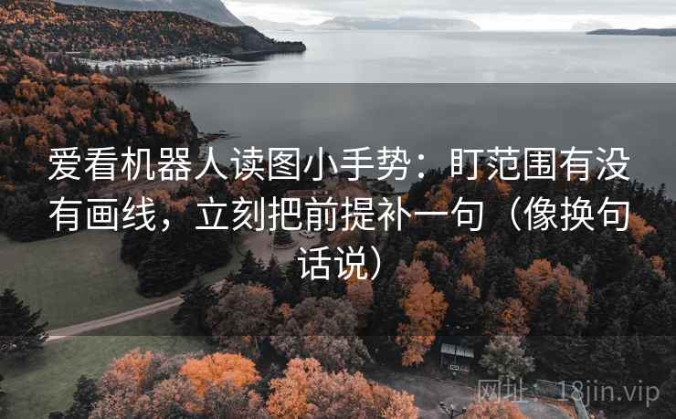 爱看机器人读图小手势:盯范围有没有画线,立刻把前提补一句(像换句话说) 第2张 爱看机器人读图小手势:盯范围有没有画线,立刻把前提补一句(像换句话说) 第2张