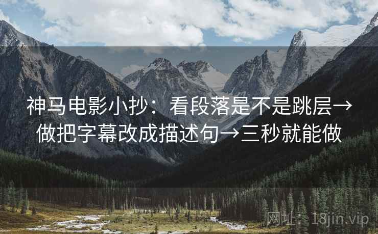 神马电影小抄:看段落是不是跳层→做把字幕改成描述句→三秒就能做 第2张 神马电影小抄:看段落是不是跳层→做把字幕改成描述句→三秒就能做 第2张