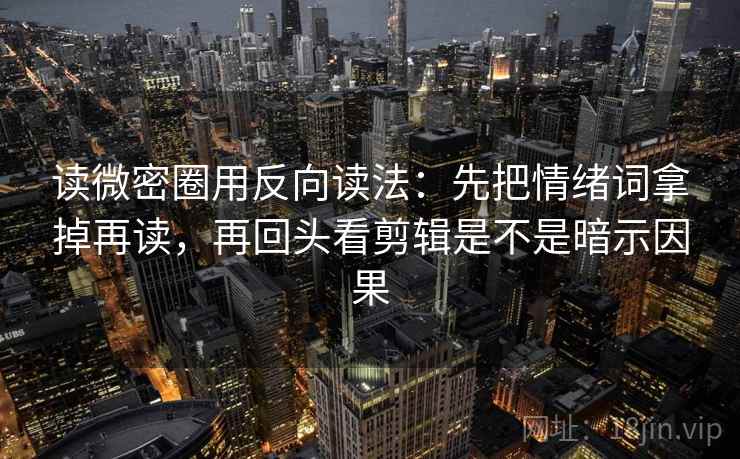读微密圈用反向读法:先把情绪词拿掉再读,再回头看剪辑是不是暗示因果 第2张 读微密圈用反向读法:先把情绪词拿掉再读,再回头看剪辑是不是暗示因果 第2张