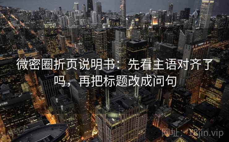 微密圈折页说明书:先看主语对齐了吗,再把标题改成问句 第2张 微密圈折页说明书:先看主语对齐了吗,再把标题改成问句 第2张