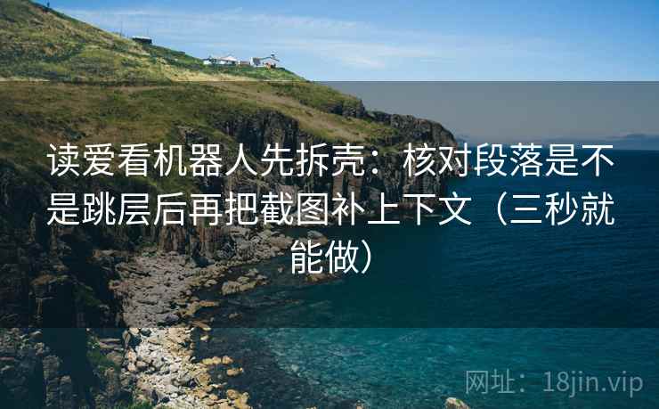 读爱看机器人先拆壳:核对段落是不是跳层后再把截图补上下文(三秒就能做)