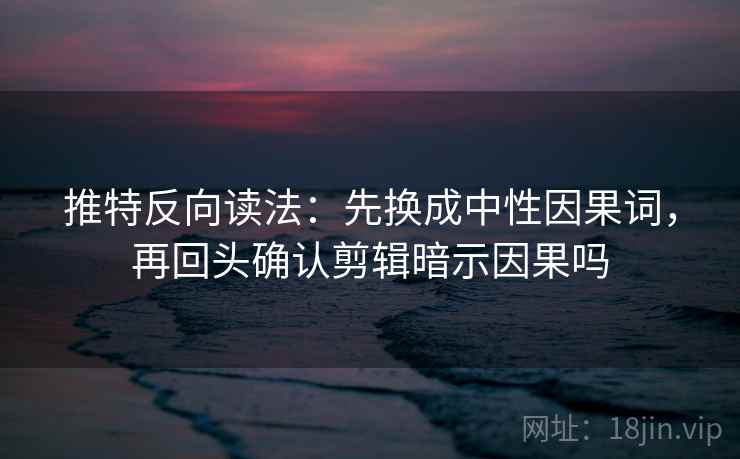 推特反向读法:先换成中性因果词,再回头确认剪辑暗示因果吗 第2张 推特反向读法:先换成中性因果词,再回头确认剪辑暗示因果吗 第2张