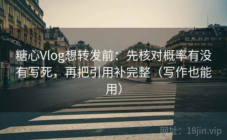 糖心Vlog想转发前：先核对概率有没有写死，再把引用补完整（写作也能用）  第2张