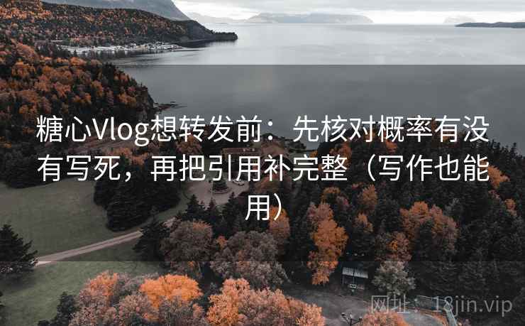 糖心Vlog想转发前:先核对概率有没有写死,再把引用补完整(写作也能用)