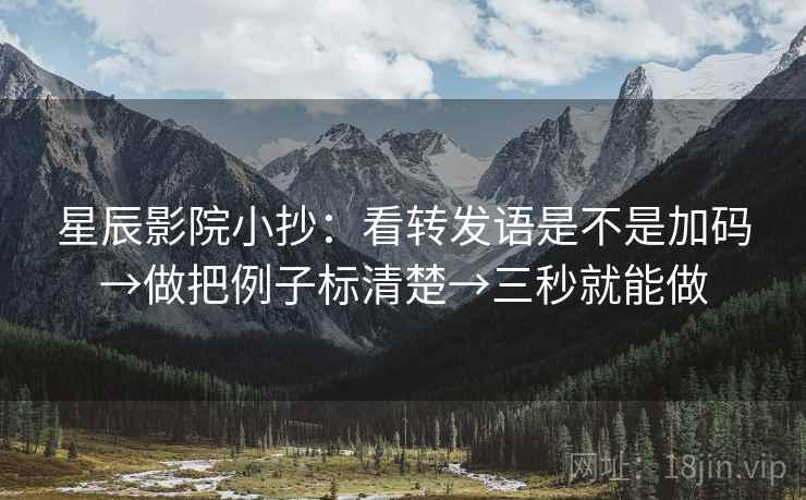 星辰影院小抄:看转发语是不是加码→做把例子标清楚→三秒就能做