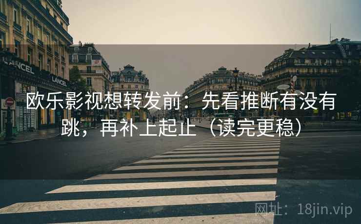 欧乐影视想转发前:先看推断有没有跳,再补上起止(读完更稳)