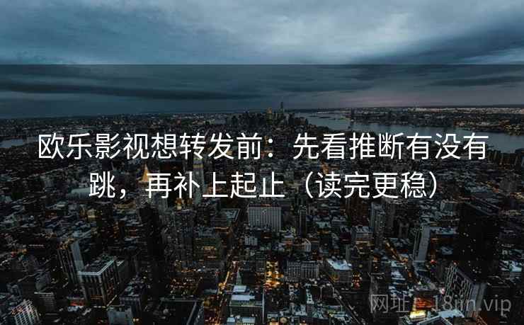 欧乐影视想转发前：先看推断有没有跳，再补上起止（读完更稳）  第2张