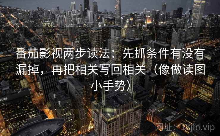 番茄影视两步读法:先抓条件有没有漏掉,再把相关写回相关(像做读图小手势)
