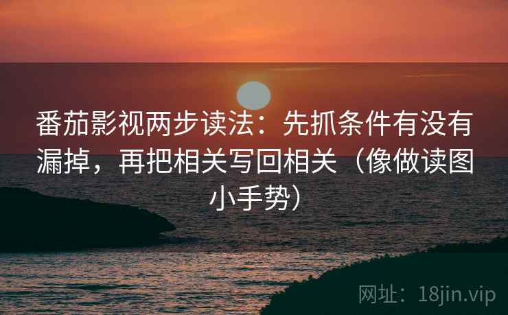 番茄影视两步读法:先抓条件有没有漏掉,再把相关写回相关(像做读图小手势) 第2张 番茄影视两步读法:先抓条件有没有漏掉,再把相关写回相关(像做读图小手势) 第2张