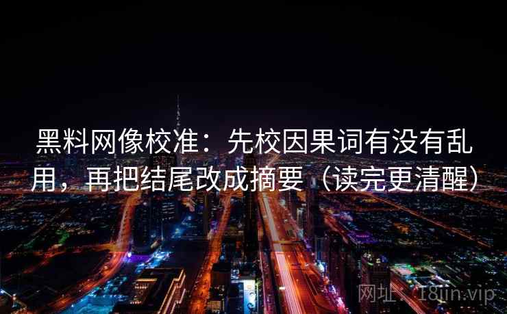 黑料网像校准:先校因果词有没有乱用,再把结尾改成摘要(读完更清醒) 第2张 黑料网像校准:先校因果词有没有乱用,再把结尾改成摘要(读完更清醒) 第2张