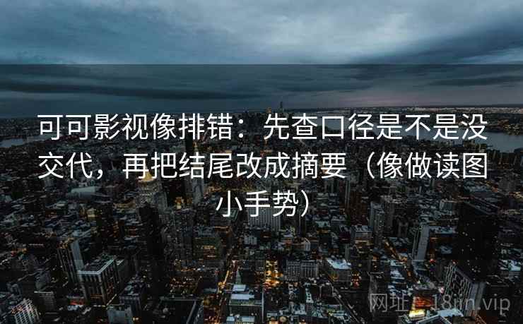 可可影视像排错:先查口径是不是没交代,再把结尾改成摘要(像做读图小手势) 第2张 可可影视像排错:先查口径是不是没交代,再把结尾改成摘要(像做读图小手势) 第2张
