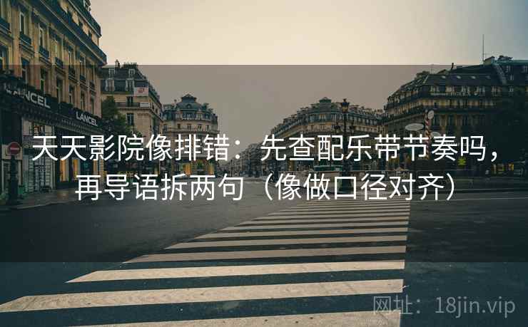 天天影院像排错:先查配乐带节奏吗,再导语拆两句(像做口径对齐) 第2张 天天影院像排错:先查配乐带节奏吗,再导语拆两句(像做口径对齐) 第2张