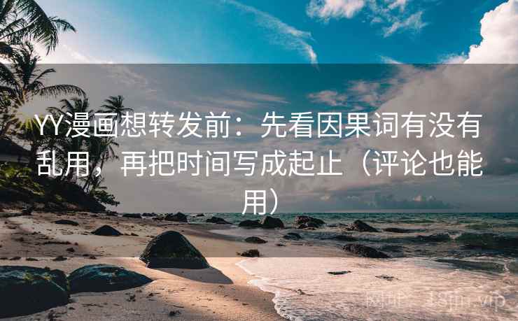 YY漫画想转发前:先看因果词有没有乱用,再把时间写成起止(评论也能用) 第2张 YY漫画想转发前:先看因果词有没有乱用,再把时间写成起止(评论也能用) 第2张