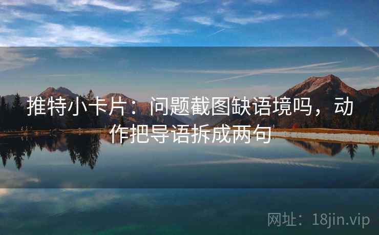 推特小卡片:问题截图缺语境吗,动作把导语拆成两句 第2张 推特小卡片:问题截图缺语境吗,动作把导语拆成两句 第2张