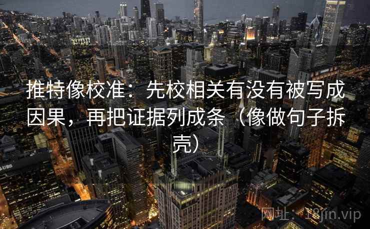 推特像校准:先校相关有没有被写成因果,再把证据列成条(像做句子拆壳) 第2张 推特像校准:先校相关有没有被写成因果,再把证据列成条(像做句子拆壳) 第2张