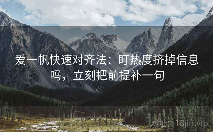 爱一帆快速对齐法:盯热度挤掉信息吗,立刻把前提补一句 第2张 爱一帆快速对齐法:盯热度挤掉信息吗,立刻把前提补一句 第2张