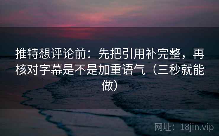 推特想评论前:先把引用补完整,再核对字幕是不是加重语气(三秒就能做) 第2张 推特想评论前:先把引用补完整,再核对字幕是不是加重语气(三秒就能做) 第2张