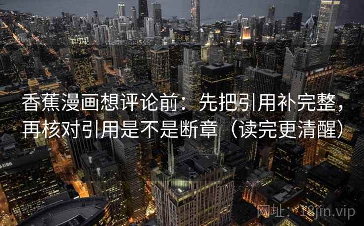 香蕉漫画想评论前:先把引用补完整,再核对引用是不是断章(读完更清醒) 第2张 香蕉漫画想评论前:先把引用补完整,再核对引用是不是断章(读完更清醒) 第2张