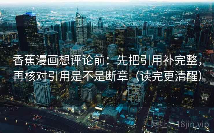 香蕉漫画想评论前：先把引用补完整，再核对引用是不是断章（读完更清醒）