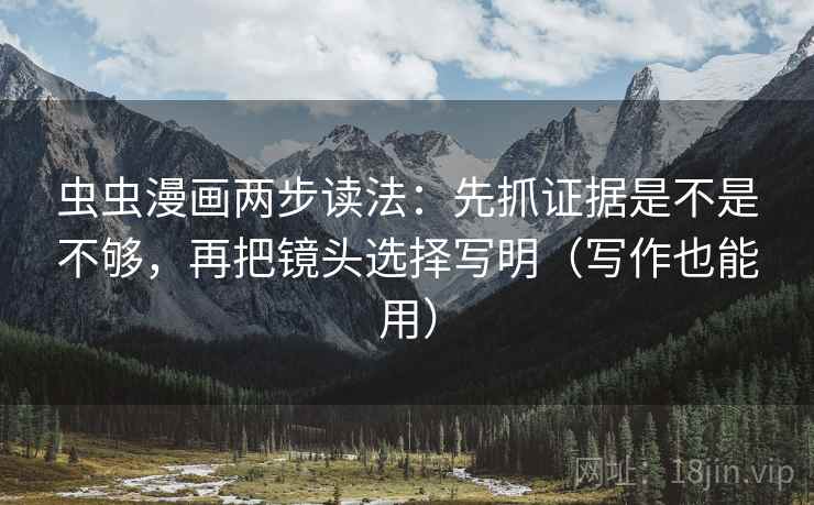 虫虫漫画两步读法：先抓证据是不是不够，再把镜头选择写明（写作也能用）
