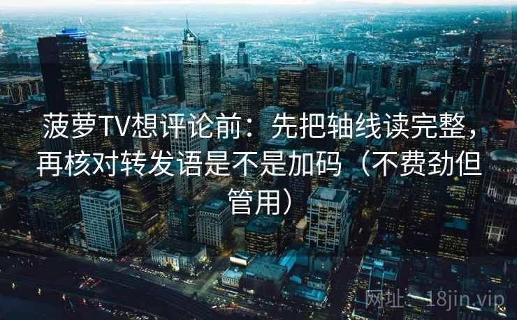 菠萝TV想评论前:先把轴线读完整,再核对转发语是不是加码(不费劲但管用) 第2张 菠萝TV想评论前:先把轴线读完整,再核对转发语是不是加码(不费劲但管用) 第2张