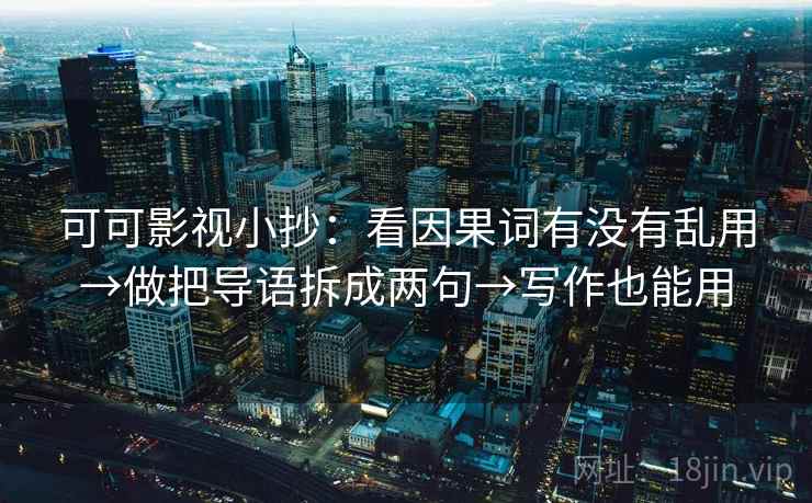 可可影视小抄:看因果词有没有乱用→做把导语拆成两句→写作也能用 第2张 可可影视小抄:看因果词有没有乱用→做把导语拆成两句→写作也能用 第2张